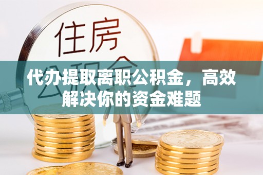 宝丰代办提取离职公积金，高效解决你的资金难题