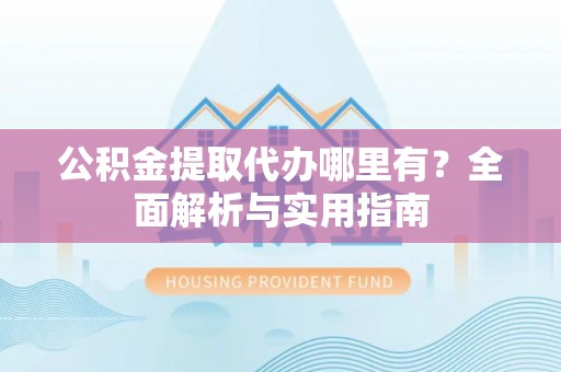 宝丰公积金提取代办哪里有？全面解析与实用指南