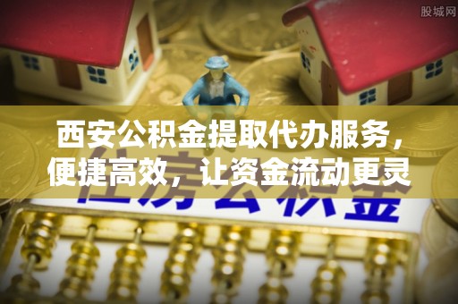 宝丰西安公积金提取代办服务，便捷高效，让资金流动更灵活