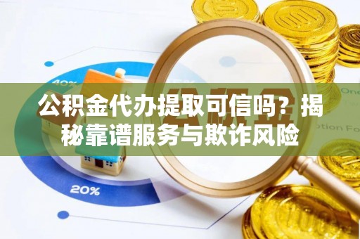 宝丰公积金代办提取可信吗？揭秘靠谱服务与欺诈风险
