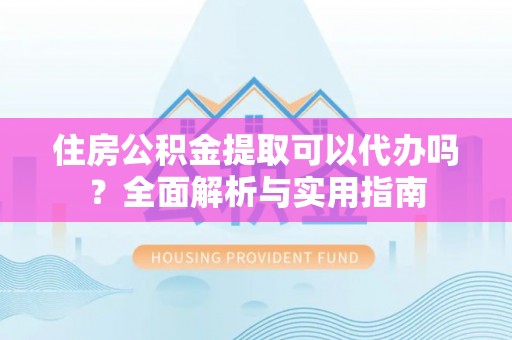 宝丰住房公积金提取可以代办吗？全面解析与实用指南