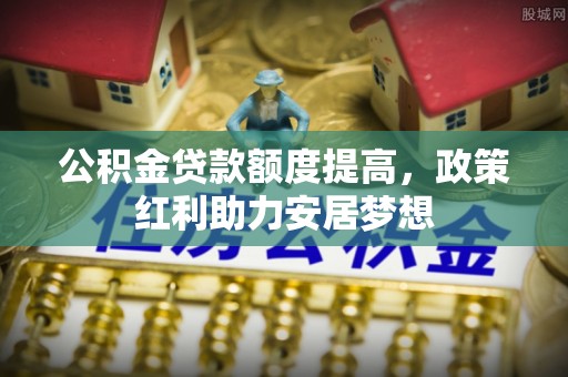 宝丰公积金贷款额度提高，政策红利助力安居梦想