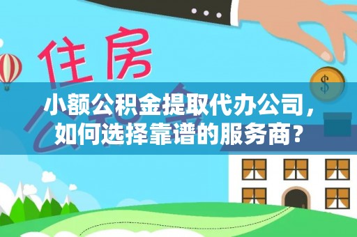 宝丰小额公积金提取代办公司，如何选择靠谱的服务商？