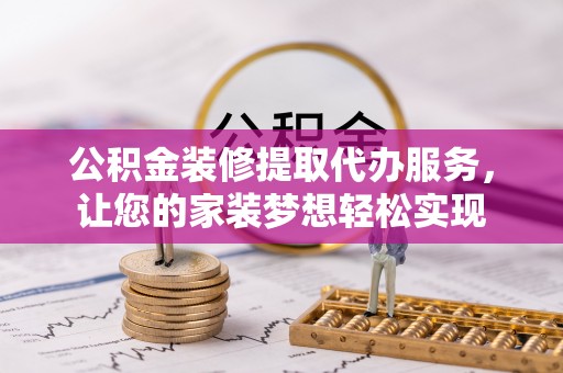 宝丰公积金装修提取代办服务，让您的家装梦想轻松实现