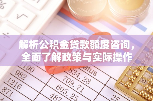 宝丰解析公积金贷款额度咨询，全面了解政策与实际操作