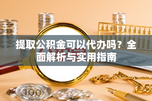 宝丰提取公积金可以代办吗？全面解析与实用指南