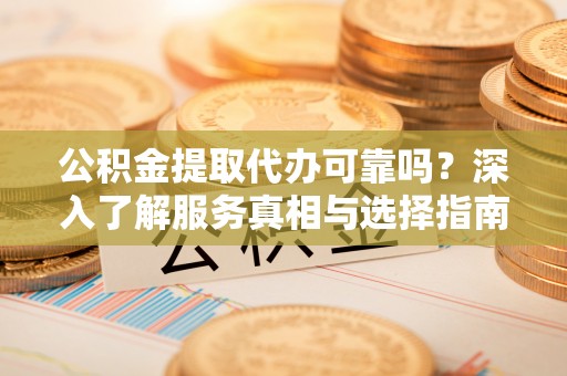 宝丰公积金提取代办可靠吗？深入了解服务真相与选择指南