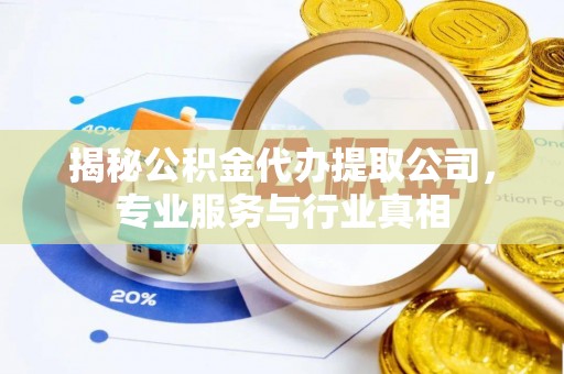 宝丰揭秘公积金代办提取公司，专业服务与行业真相