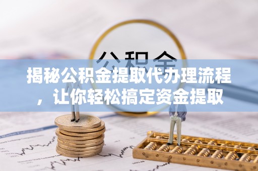宝丰揭秘公积金提取代办理流程，让你轻松搞定资金提取