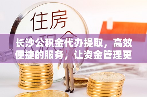 宝丰长沙公积金代办提取，高效便捷的服务，让资金管理更轻松
