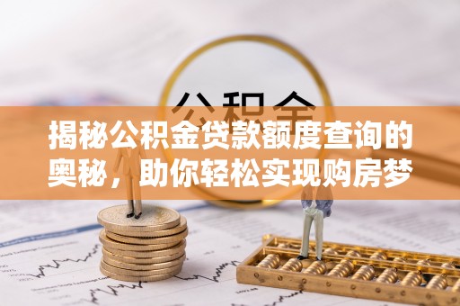 宝丰揭秘公积金贷款额度查询的奥秘，助你轻松实现购房梦想