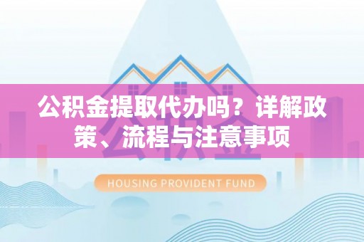 宝丰公积金提取代办吗？详解政策、流程与注意事项