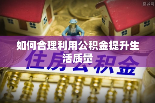 宝丰如何合理利用公积金提升生活质量