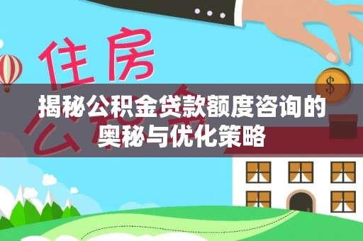 宝丰揭秘公积金贷款额度咨询的奥秘与优化策略
