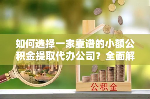 宝丰如何选择一家靠谱的小额公积金提取代办公司？全面解析与注意事项
