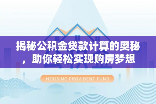宝丰揭秘公积金贷款计算的奥秘，助你轻松实现购房梦想