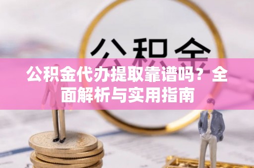 宝丰公积金代办提取靠谱吗？全面解析与实用指南