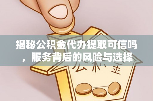 宝丰揭秘公积金代办提取可信吗，服务背后的风险与选择