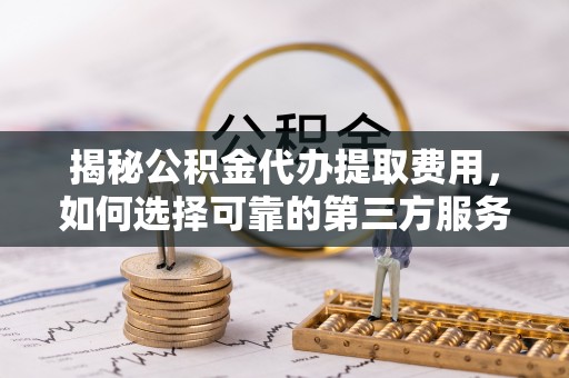 宝丰揭秘公积金代办提取费用，如何选择可靠的第三方服务？