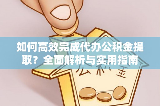 宝丰如何高效完成代办公积金提取？全面解析与实用指南