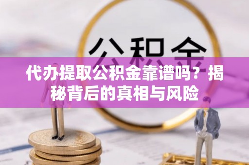 宝丰代办提取公积金靠谱吗？揭秘背后的真相与风险