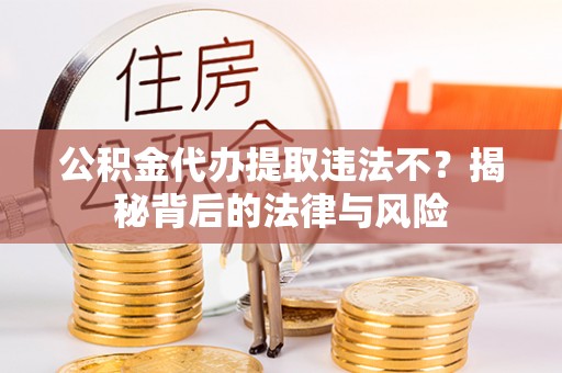 宝丰公积金代办提取违法不？揭秘背后的法律与风险