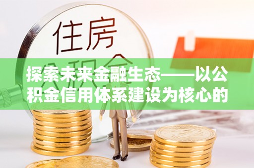 宝丰探索未来金融生态——以公积金信用体系建设为核心的创新与发展