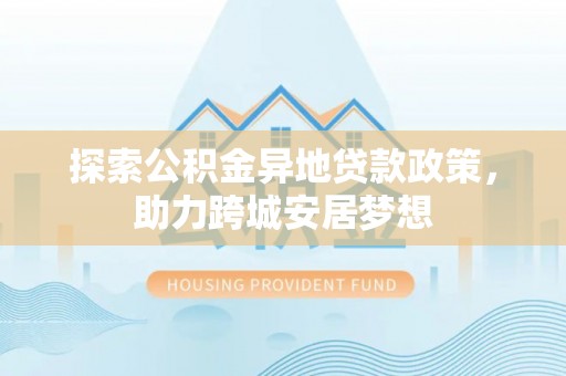 宝丰探索公积金异地贷款政策，助力跨城安居梦想