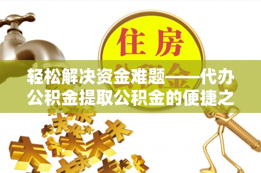 宝丰轻松解决资金难题——代办公积金提取公积金的便捷之道