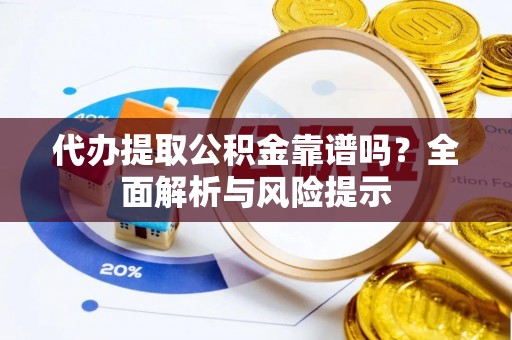 宝丰代办提取公积金靠谱吗？全面解析与风险提示