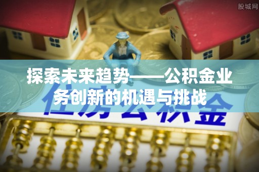 宝丰探索未来趋势——公积金业务创新的机遇与挑战