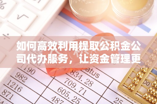 宝丰如何高效利用提取公积金公司代办服务，让资金管理更轻松