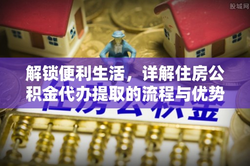 宝丰解锁便利生活，详解住房公积金代办提取的流程与优势