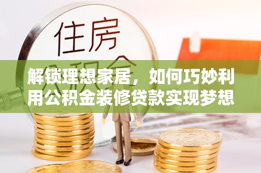 宝丰解锁理想家居，如何巧妙利用公积金装修贷款实现梦想空间