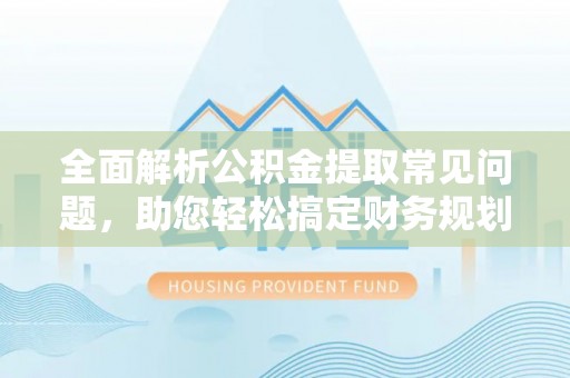 宝丰全面解析公积金提取常见问题，助您轻松搞定财务规划