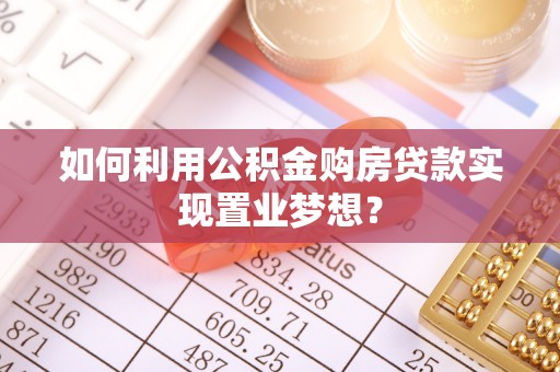 宝丰如何利用公积金购房贷款实现置业梦想？