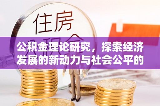 宝丰公积金理论研究，探索经济发展的新动力与社会公平的平衡点