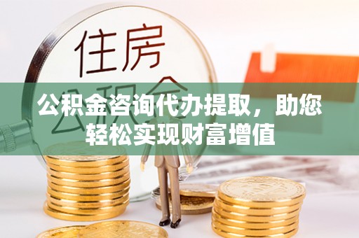 宝丰公积金咨询代办提取，助您轻松实现财富增值